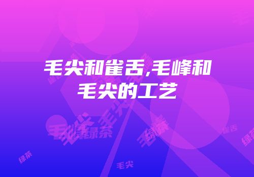 毛尖和雀舌,毛峰和毛尖的工艺