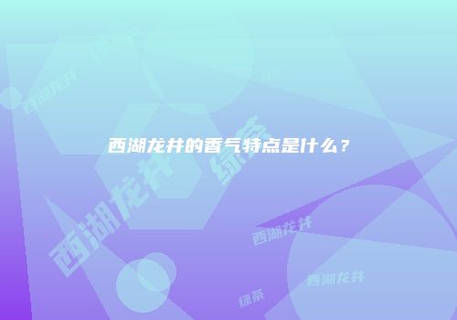 西湖龙井的香气特点是什么？