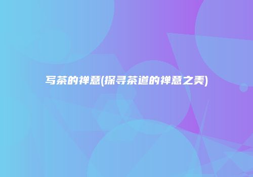 写茶的禅意(探寻茶道的禅意之美)