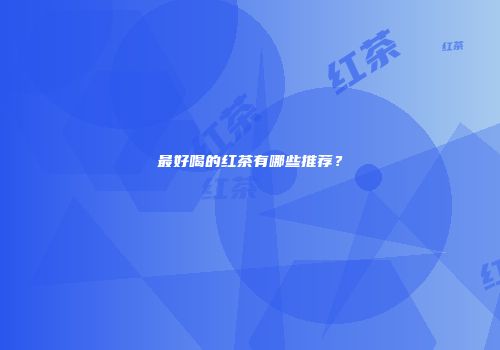 最好喝的红茶有哪些推荐？
