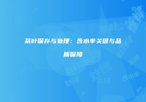 茶叶保存与处理：含水率关键与品质保障