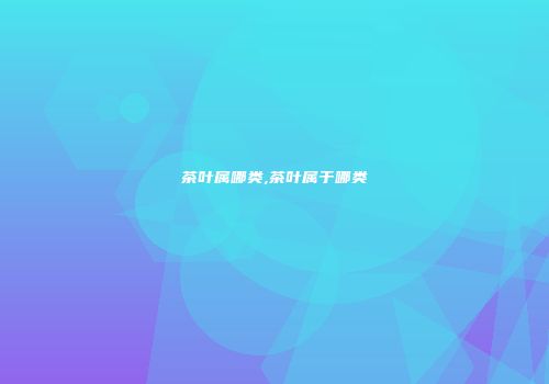 茶叶属哪类,茶叶属于哪类