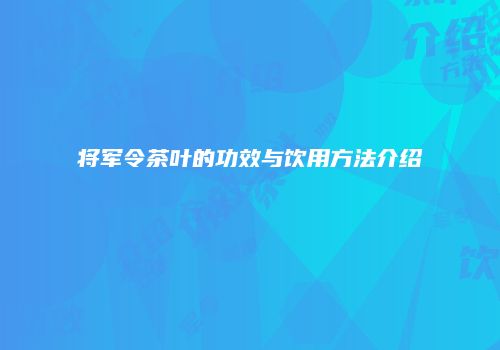 将军令茶叶的功效与饮用方法介绍