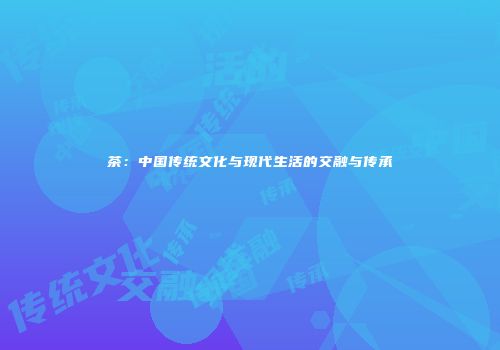 茶：中国传统文化与现代生活的交融与传承