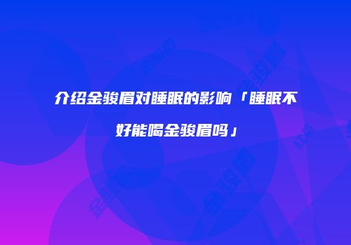 介绍金骏眉对睡眠的影响「睡眠不好能喝金骏眉吗」