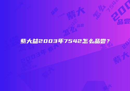 紫大益2003年7542怎么品尝？