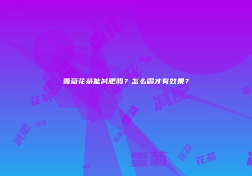 雪菊花茶能减肥吗？怎么喝才有效果？