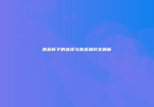 泡茶杯子的选择与泡茶知识全解析