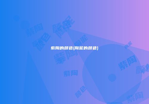 紫陶的颜色(陶泥的颜色)