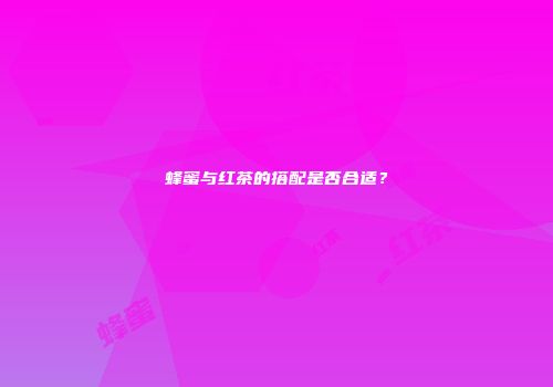 蜂蜜与红茶的搭配是否合适？