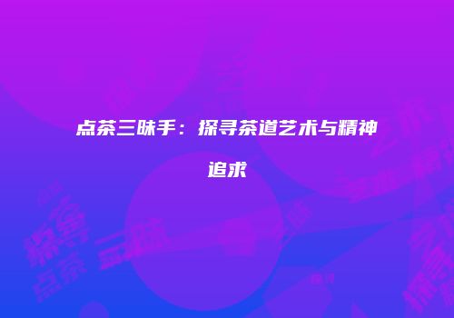 点茶三昧手：探寻茶道艺术与精神追求