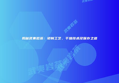 揭秘武夷岩茶：初制工艺、干燥技术及保存之道