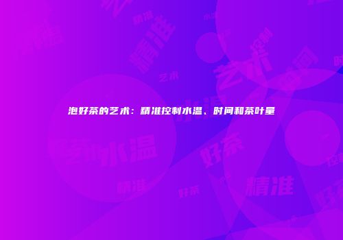 泡好茶的艺术：精准控制水温、时间和茶叶量