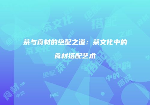 茶与食材的绝配之道：茶文化中的食材搭配艺术