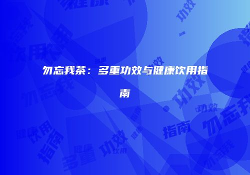 勿忘我茶：多重功效与健康饮用指南