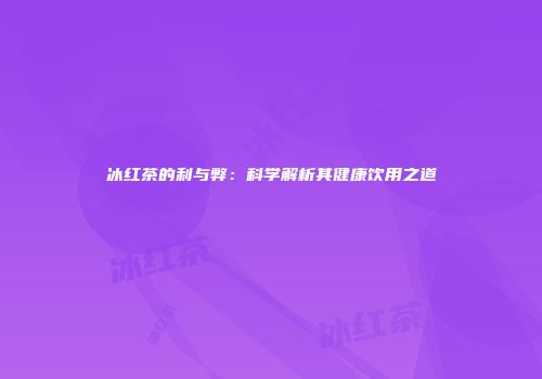 冰红茶的利与弊：科学解析其健康饮用之道