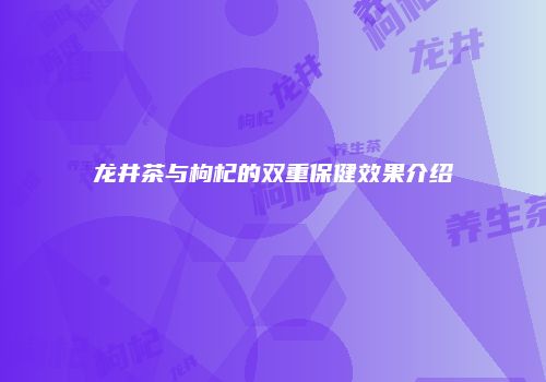 龙井茶与枸杞的双重保健效果介绍