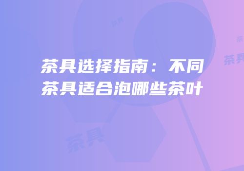 茶具选择指南：不同茶具适合泡哪些茶叶