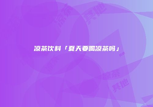 凉茶饮料「夏天要喝凉茶吗」