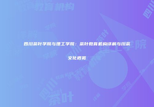 四川茶叶学院与理工学院：茶叶教育机构详解与川茶文化概览