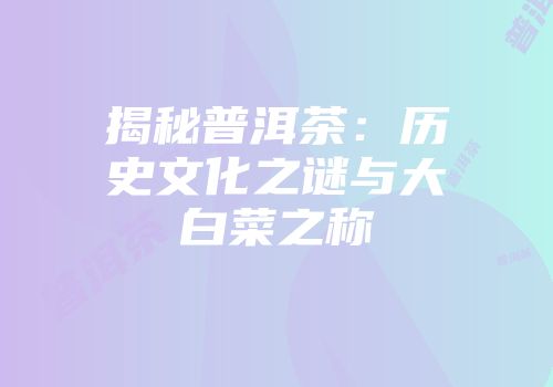 揭秘普洱茶：历史文化之谜与大白菜之称