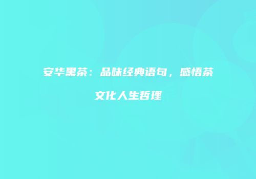 安华黑茶：品味经典语句，感悟茶文化人生哲理