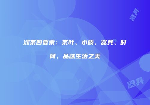 沏茶四要素：茶叶、水质、器具、时间，品味生活之美