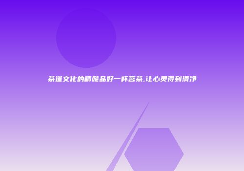 茶道文化的精髓品好一杯茗茶,让心灵得到清净