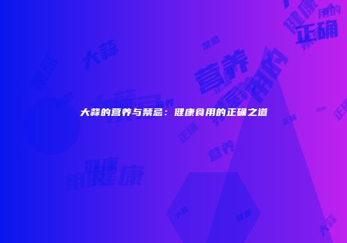 大蒜的营养与禁忌：健康食用的正确之道