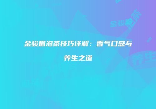 金骏眉泡茶技巧详解：香气口感与养生之道