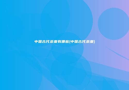 中国古代茶壶有哪些(中国古代茶壶)