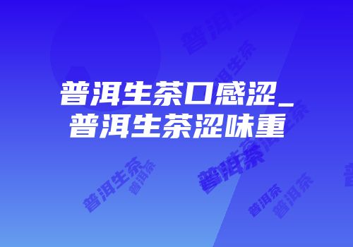普洱生茶口感涩_普洱生茶涩味重