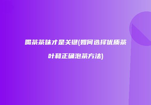 喝茶茶味才是关键(如何选择优质茶叶和正确泡茶方法)