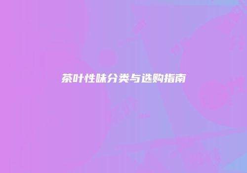 茶叶性味分类与选购指南