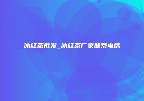 冰红茶批发_冰红茶厂家联系电话