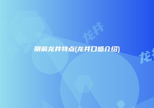 明前龙井特点(龙井口感介绍)