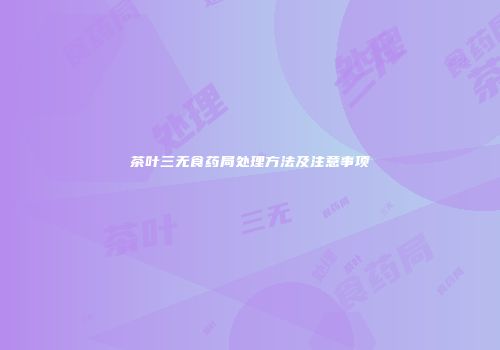 茶叶三无食药局处理方法及注意事项