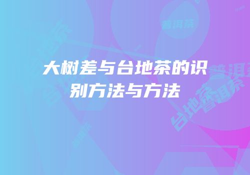 大树差与台地茶的识别方法与方法