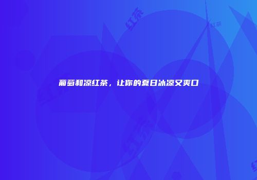 葡萄和凉红茶，让你的夏日冰凉又爽口