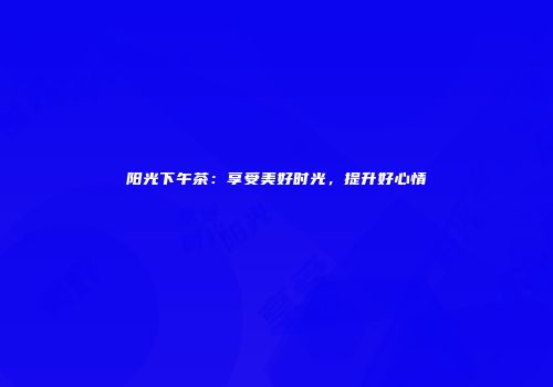 阳光下午茶：享受美好时光，提升好心情