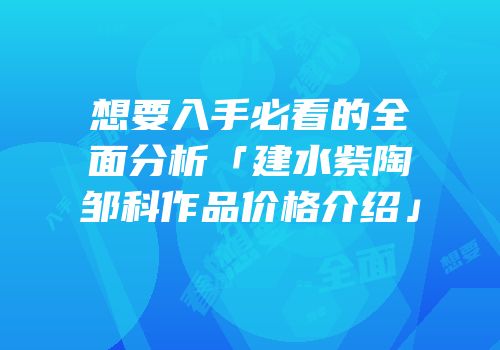 想要入手必看的全面分析「建水紫陶邹科作品价格介绍」