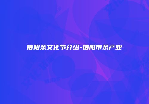 信阳茶文化节介绍-信阳市茶产业