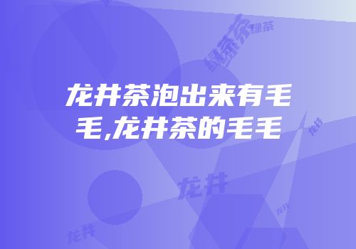龙井茶泡出来有毛毛,龙井茶的毛毛