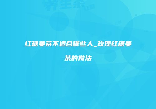 红糖姜茶不适合哪些人_玫瑰红糖姜茶的做法