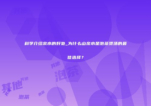 科学介绍泉水的好处_为什么山泉水是泡茶煲汤的最佳选择？