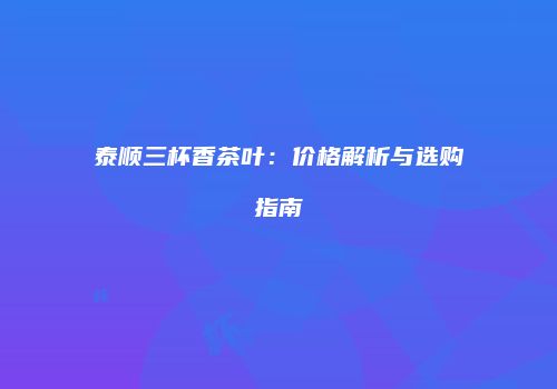 泰顺三杯香茶叶：价格解析与选购指南