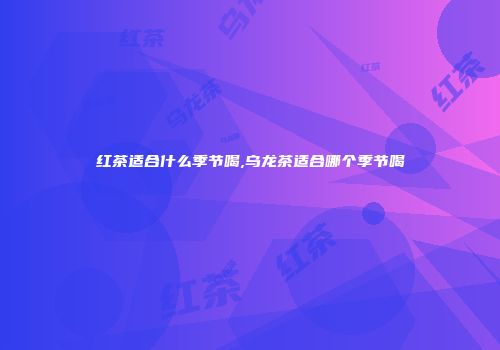 红茶适合什么季节喝,乌龙茶适合哪个季节喝