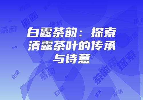白露茶韵：探索清露茶叶的传承与诗意