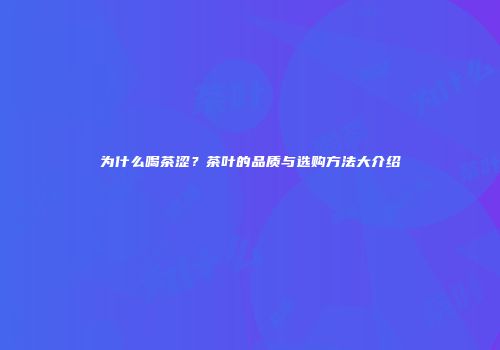 为什么喝茶涩？茶叶的品质与选购方法大介绍