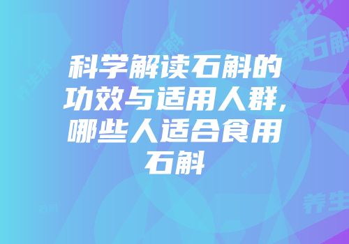 科学解读石斛的功效与适用人群,哪些人适合食用石斛